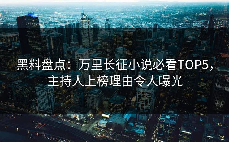 黑料盘点：万里长征小说必看TOP5，主持人上榜理由令人曝光  第1张