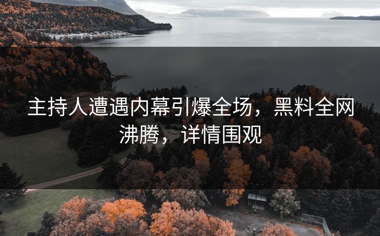 主持人遭遇内幕引爆全场，黑料全网沸腾，详情围观