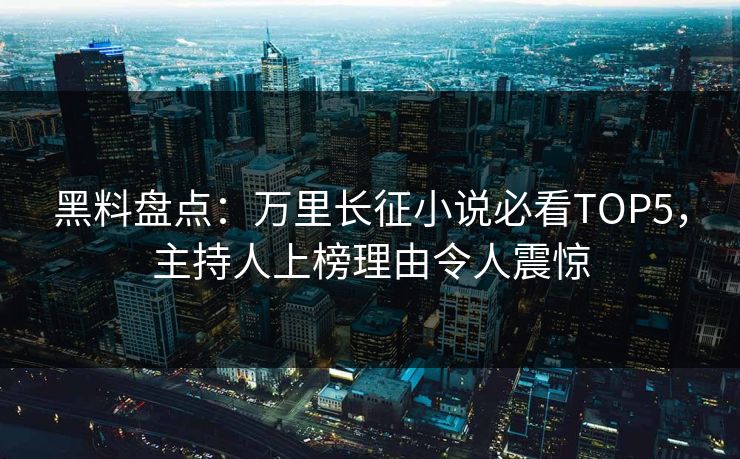 黑料盘点：万里长征小说必看TOP5，主持人上榜理由令人震惊