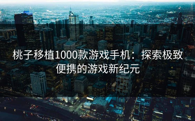 桃子移植1000款游戏手机：探索极致便携的游戏新纪元