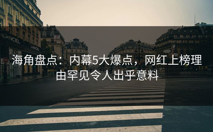 海角盘点：内幕5大爆点，网红上榜理由罕见令人出乎意料  第1张