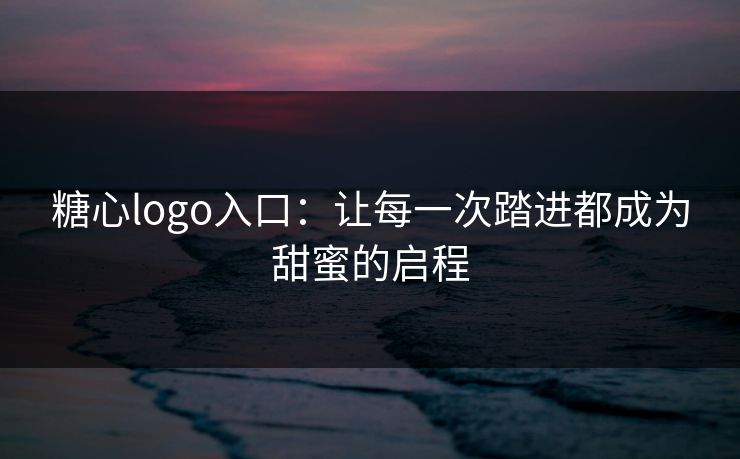 糖心logo入口：让每一次踏进都成为甜蜜的启程