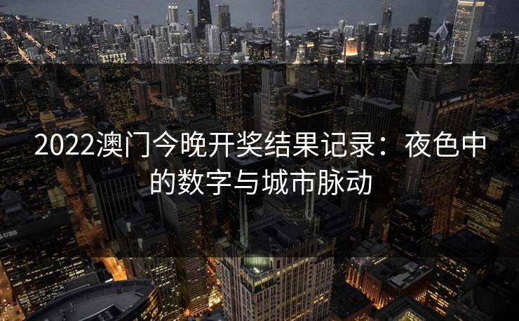 2022澳门今晚开奖结果记录：夜色中的数字与城市脉动