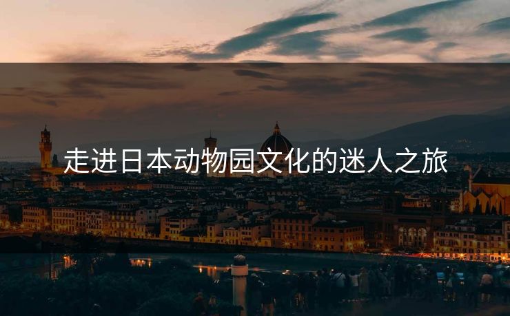 走进日本动物园文化的迷人之旅