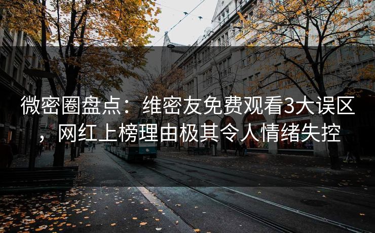 微密圈盘点：维密友免费观看3大误区，网红上榜理由极其令人情绪失控