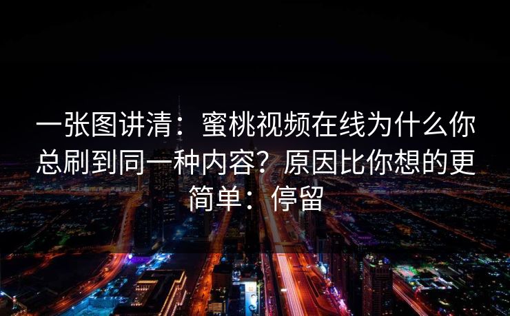 一张图讲清：蜜桃视频在线为什么你总刷到同一种内容？原因比你想的更简单：停留  第1张