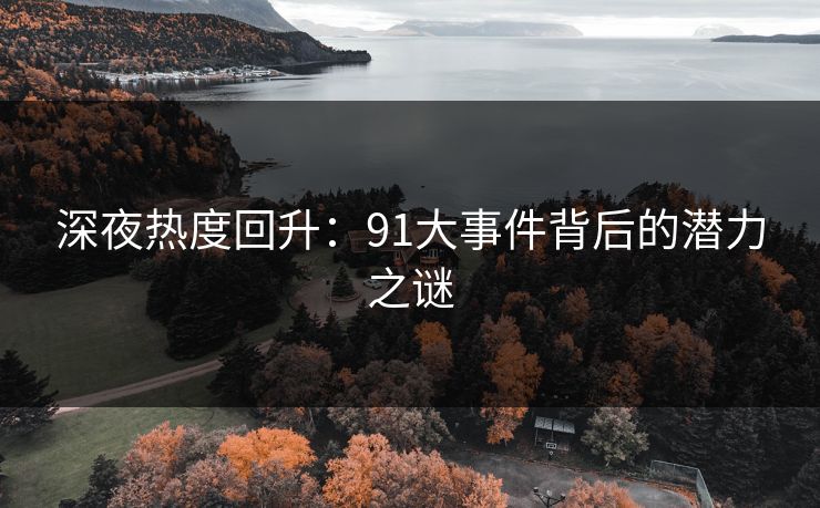 深夜热度回升：91大事件背后的潜力之谜  第1张